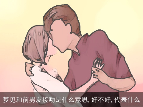 梦见和前男友接吻是什么意思,好不好,代表什么