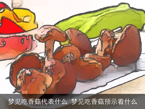 梦见吃香菇代表什么 梦见吃香菇预示着什么