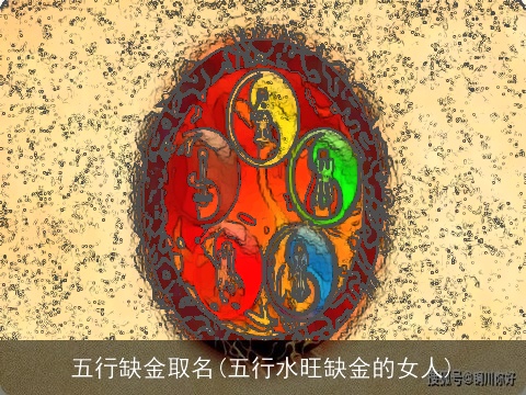 五行缺金取名(五行水旺缺金的女人)