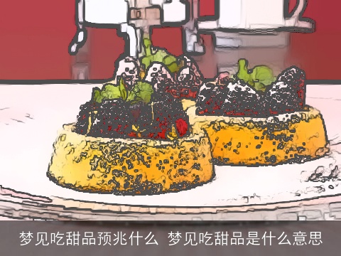 梦见吃甜品预兆什么 梦见吃甜品是什么意思