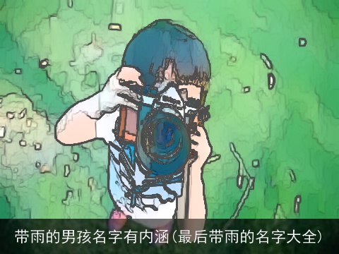 带雨的男孩名字有内涵(最后带雨的名字大全)
