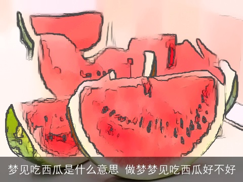 梦见吃西瓜是什么意思 做梦梦见吃西瓜好不好