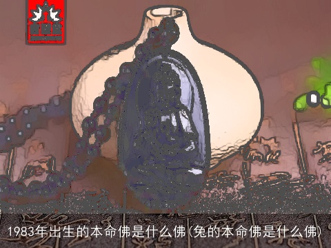 1983年出生的本命佛是什么佛(兔的本命佛是什么佛)