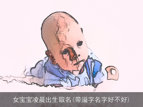 女宝宝凌晨出生取名(带溢字名字好不好)