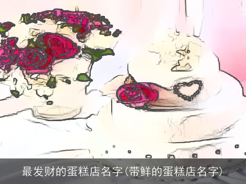 最发财的蛋糕店名字(带鲜的蛋糕店名字)
