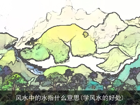 风水中的水指什么意思(学风水的好处)
