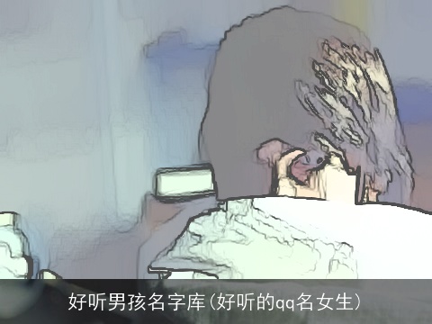 好听男孩名字库(好听的qq名女生)