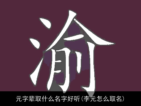 元字辈取什么名字好听(李元怎么取名)