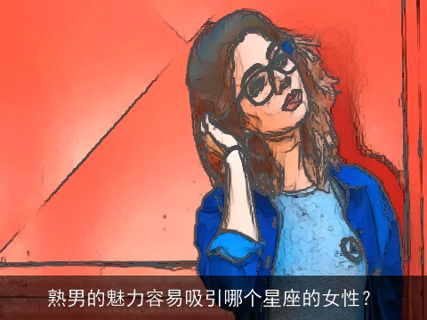 熟男的魅力容易吸引哪个星座的女性？
