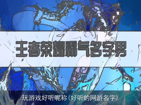 玩游戏好听昵称(好听的网游名字)