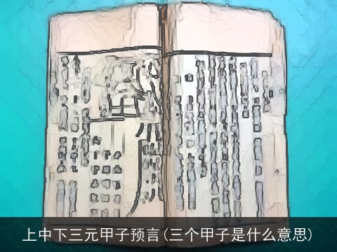 上中下三元甲子预言(三个甲子是什么意思)