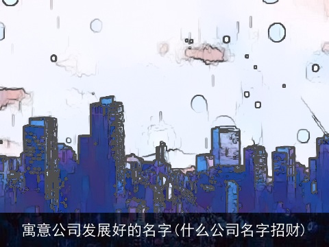 寓意公司发展好的名字(什么公司名字招财)