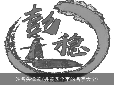 姓名头像黄(姓黄四个字的名字大全)