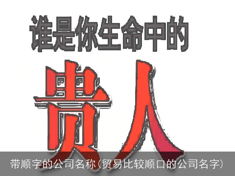 带顺字的公司名称(贸易比较顺口的公司名字)