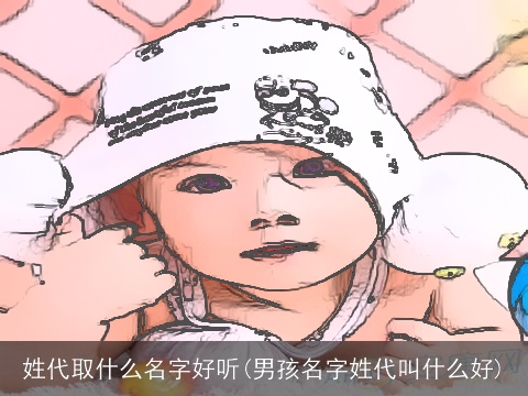 姓代取什么名字好听(男孩名字姓代叫什么好)