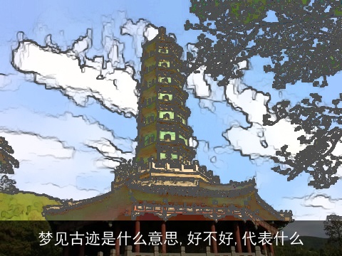 梦见古迹是什么意思,好不好,代表什么