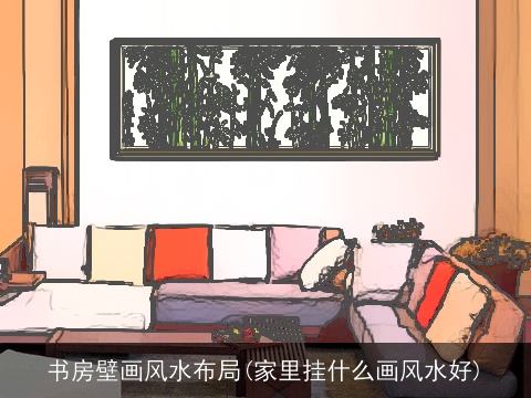 书房壁画风水布局(家里挂什么画风水好)