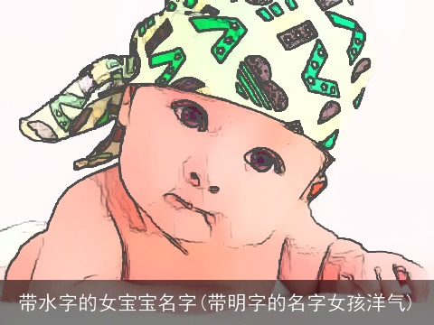 带水字的女宝宝名字(带明字的名字女孩洋气)
