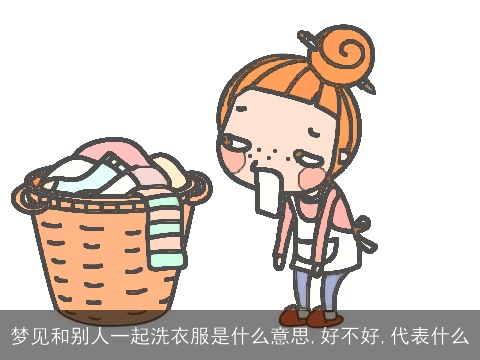 梦见和别人一起洗衣服是什么意思,好不好,代表什么