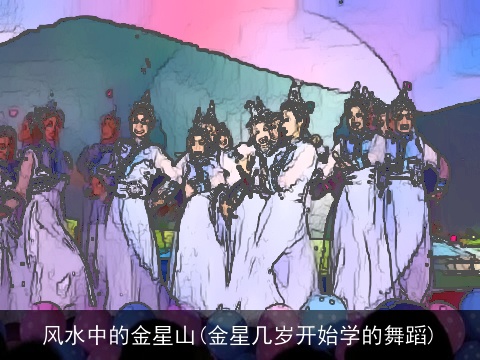 风水中的金星山(金星几岁开始学的舞蹈)