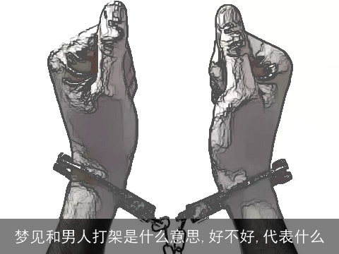 梦见和男人打架是什么意思,好不好,代表什么