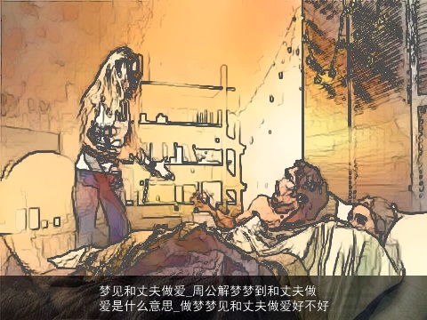 梦见和丈夫做爱_周公解梦梦到和丈夫做爱是什么意思_做梦梦见和丈夫做爱好不好