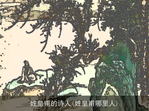 姓皇甫的诗人(姓皇甫哪里人)