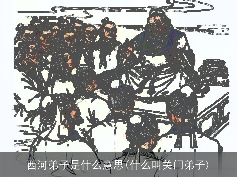 西河弟子是什么意思(什么叫关门弟子)