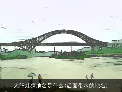 太阳灶猜地名是什么(后面带水的地名)