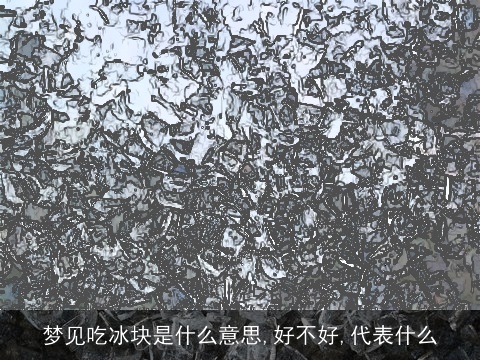 梦见吃冰块是什么意思,好不好,代表什么