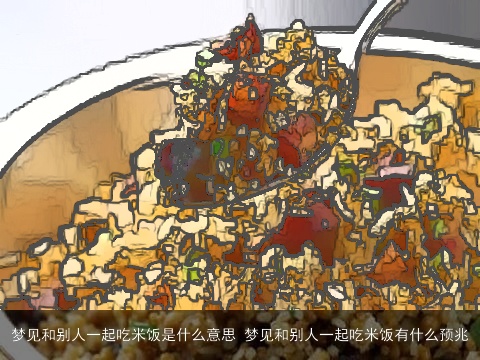 梦见和别人一起吃米饭是什么意思 梦见和别人一起吃米饭有什么预兆