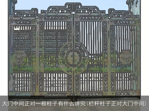 大门中间正对一根柱子有什么讲究(栏杆柱子正对大门中间)