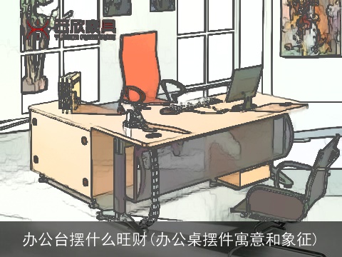 办公台摆什么旺财(办公桌摆件寓意和象征)