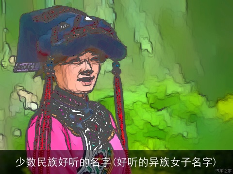 少数民族好听的名字(好听的异族女子名字)