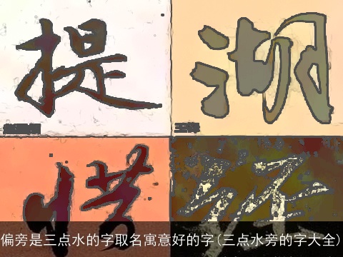 偏旁是三点水的字取名寓意好的字(三点水旁的字大全)