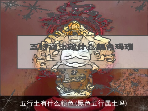 五行土有什么颜色(黑色五行属土吗)