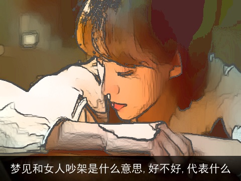 梦见和女人吵架是什么意思,好不好,代表什么