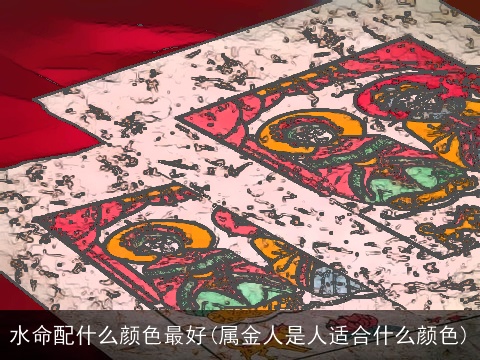水命配什么颜色最好(属金人是人适合什么颜色)