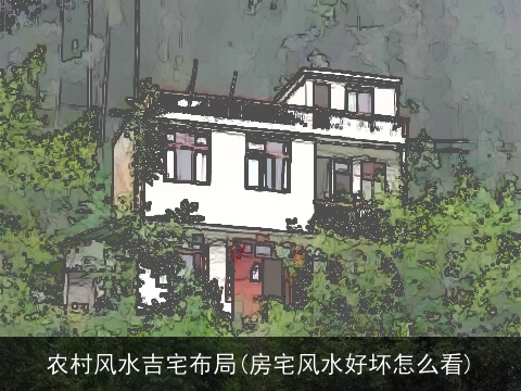 农村风水吉宅布局(房宅风水好坏怎么看)