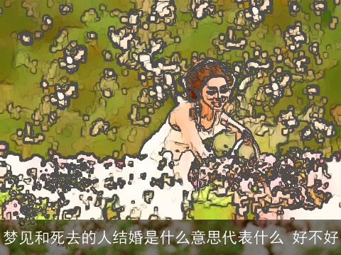 梦见和死去的人结婚是什么意思代表什么 好不好