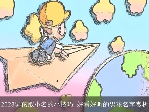 2023男孩取小名的小技巧 好看好听的男孩名字赏析