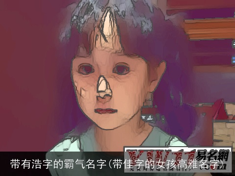 带有浩字的霸气名字(带佳字的女孩高雅名字)