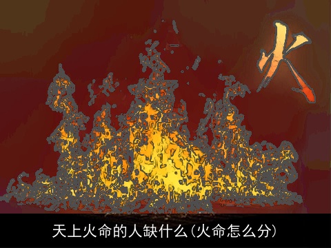 天上火命的人缺什么(火命怎么分)