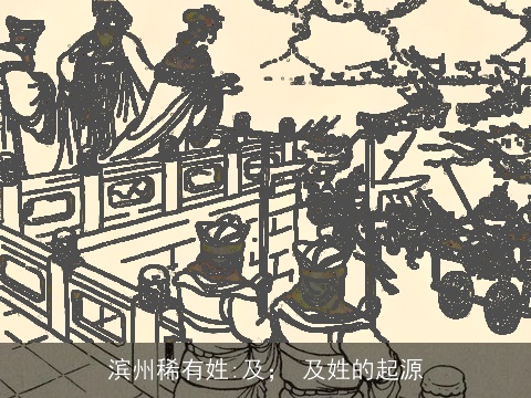 滨州稀有姓:及； 及姓的起源