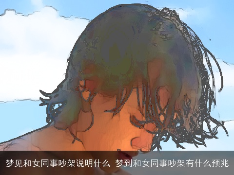 梦见和女同事吵架说明什么 梦到和女同事吵架有什么预兆