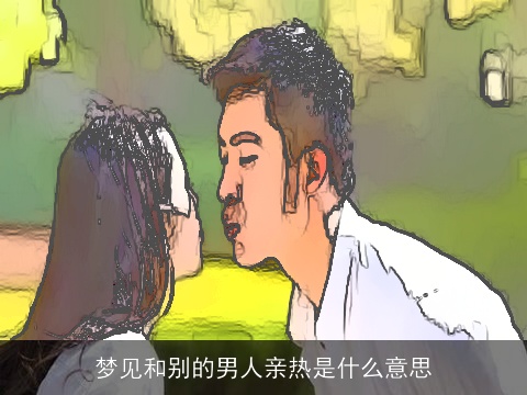 梦见和别的男人亲热是什么意思