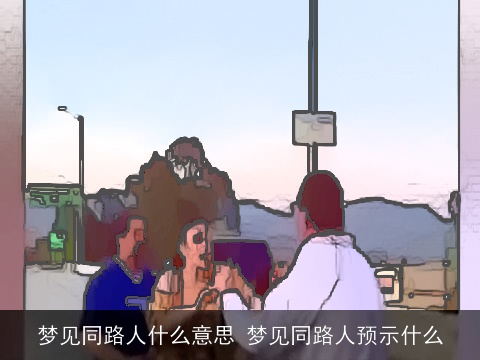 梦见同路人什么意思 梦见同路人预示什么