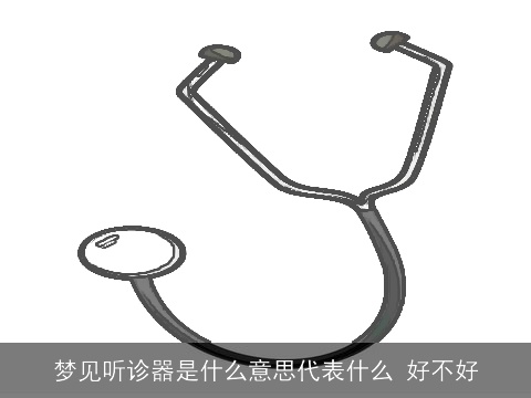 梦见听诊器是什么意思代表什么 好不好