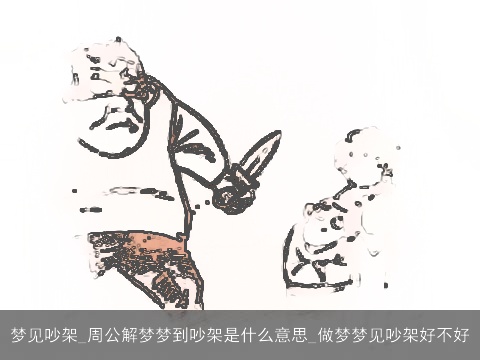 梦见吵架_周公解梦梦到吵架是什么意思_做梦梦见吵架好不好
