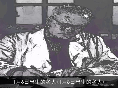 1月6日出生的名人(1月8日出生的名人)